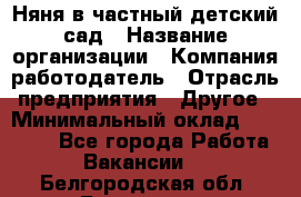 Няня в частный детский сад › Название организации ­ Компания-работодатель › Отрасль предприятия ­ Другое › Минимальный оклад ­ 23 000 - Все города Работа » Вакансии   . Белгородская обл.,Белгород г.